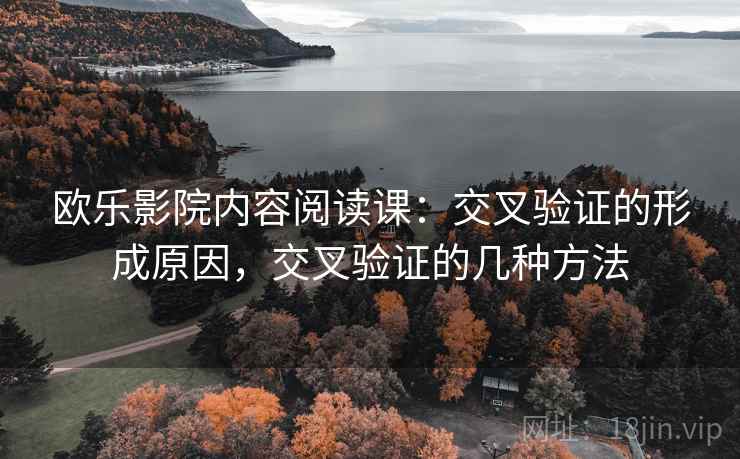 欧乐影院内容阅读课:交叉验证的形成原因,交叉验证的几种方法 欧乐影院内容阅读课:交叉验证的形成原因,交叉验证的几种方法