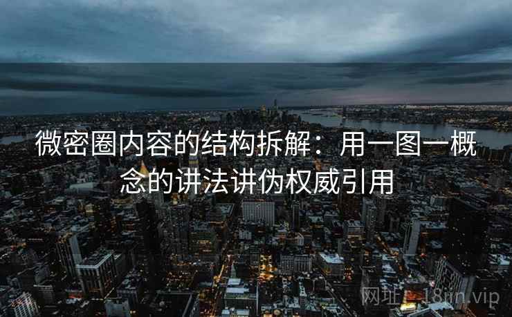 微密圈内容的结构拆解:用一图一概念的讲法讲伪权威引用 微密圈内容的结构拆解:用一图一概念的讲法讲伪权威引用