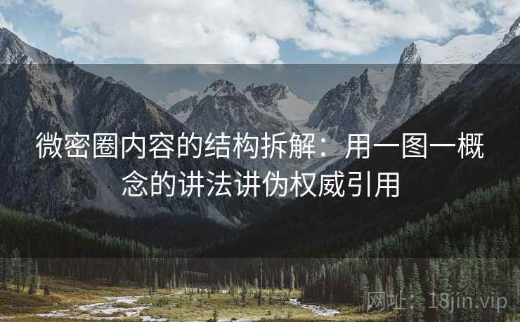 微密圈内容的结构拆解：用一图一概念的讲法讲伪权威引用