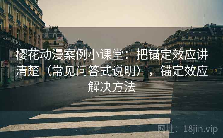 樱花动漫案例小课堂:把锚定效应讲清楚(常见问答式说明),锚定效应解决方法 樱花动漫案例小课堂:把锚定效应讲清楚(常见问答式说明),锚定效应解决方法
