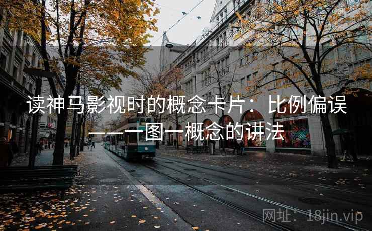 读神马影视时的概念卡片:比例偏误——一图一概念的讲法 读神马影视时的概念卡片:比例偏误——一图一概念的讲法