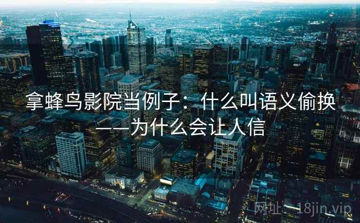 拿蜂鸟影院当例子:什么叫语义偷换——为什么会让人信 拿蜂鸟影院当例子:什么叫语义偷换——为什么会让人信
