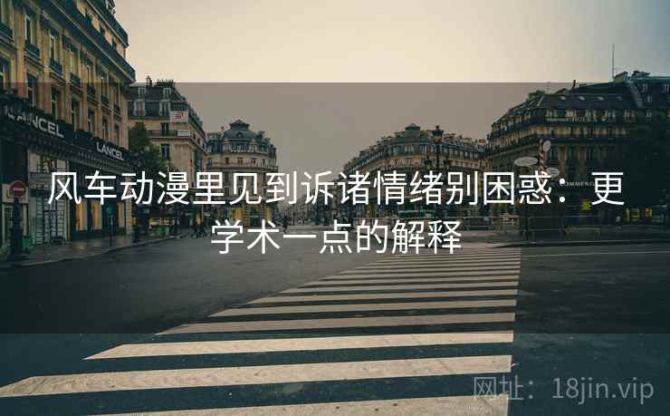 风车动漫里见到诉诸情绪别困惑：更学术一点的解释