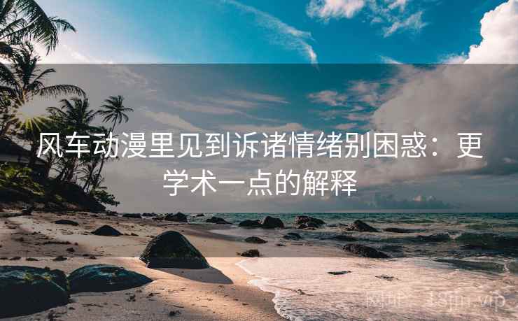 风车动漫里见到诉诸情绪别困惑:更学术一点的解释 风车动漫里见到诉诸情绪别困惑:更学术一点的解释