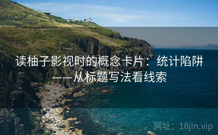 读柚子影视时的概念卡片：统计陷阱——从标题写法看线索