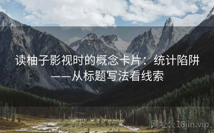 读柚子影视时的概念卡片：统计陷阱——从标题写法看线索