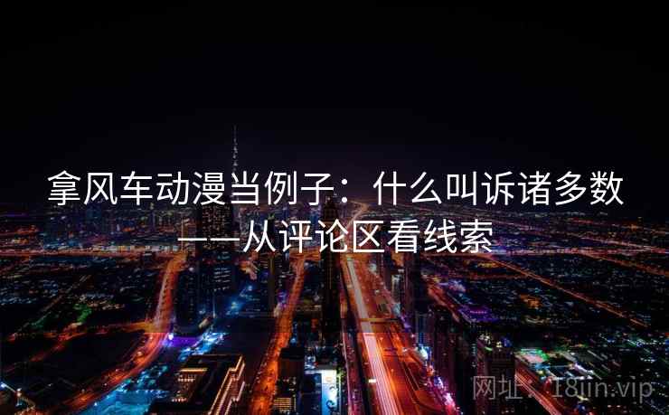 拿风车动漫当例子：什么叫诉诸多数——从评论区看线索