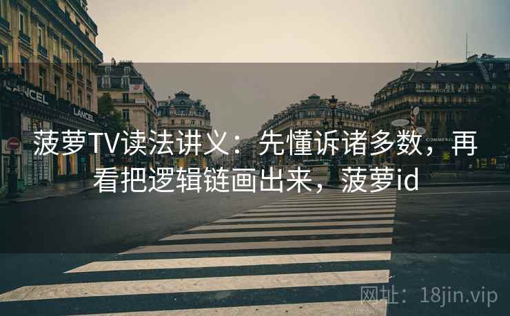 菠萝TV读法讲义：先懂诉诸多数，再看把逻辑链画出来，菠萝id