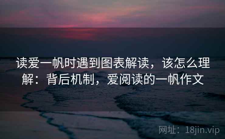 读爱一帆时遇到图表解读,该怎么理解:背后机制,爱阅读的一帆作文 读爱一帆时遇到图表解读,该怎么理解:背后机制,爱阅读的一帆作文