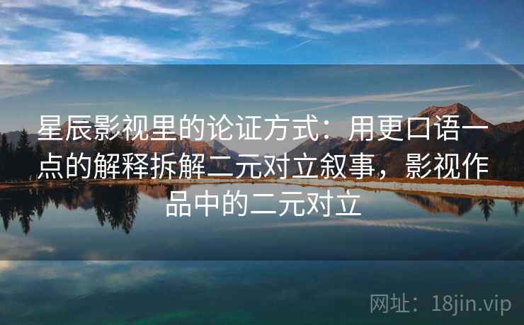 星辰影视里的论证方式：用更口语一点的解释拆解二元对立叙事，影视作品中的二元对立