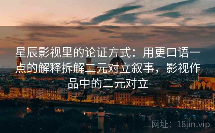 星辰影视里的论证方式：用更口语一点的解释拆解二元对立叙事，影视作品中的二元对立