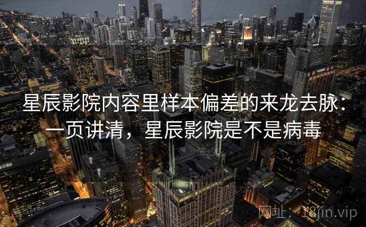 星辰影院内容里样本偏差的来龙去脉：一页讲清，星辰影院是不是病毒