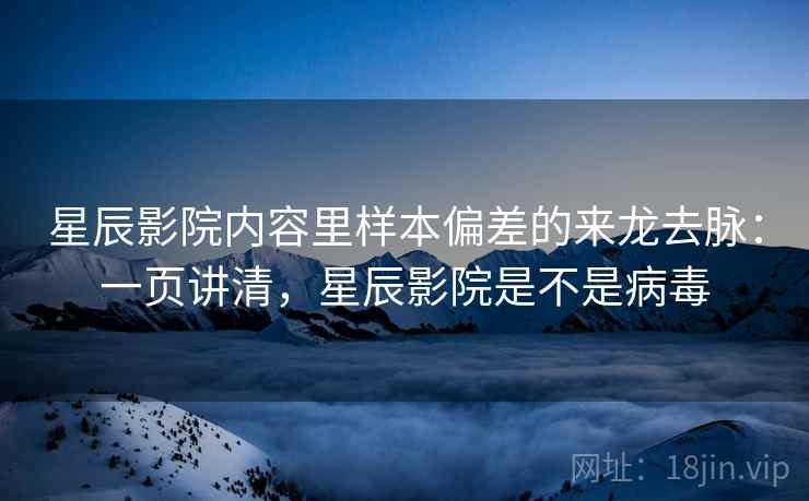 星辰影院内容里样本偏差的来龙去脉：一页讲清，星辰影院是不是病毒