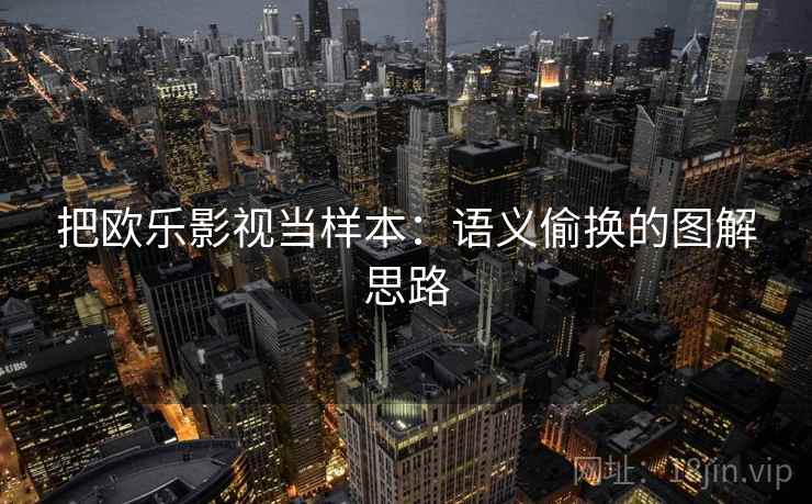 把欧乐影视当样本：语义偷换的图解思路