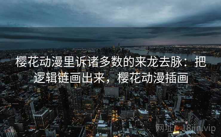 樱花动漫里诉诸多数的来龙去脉:把逻辑链画出来,樱花动漫插画 樱花动漫里诉诸多数的来龙去脉:把逻辑链画出来,樱花动漫插画