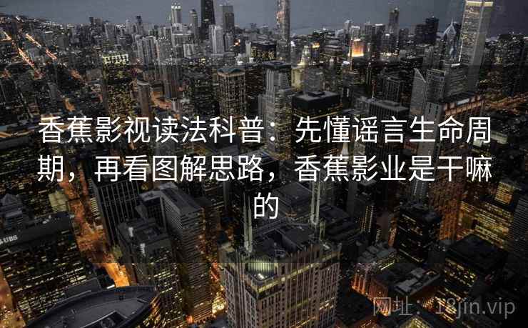 香蕉影视读法科普：先懂谣言生命周期，再看图解思路，香蕉影业是干嘛的
