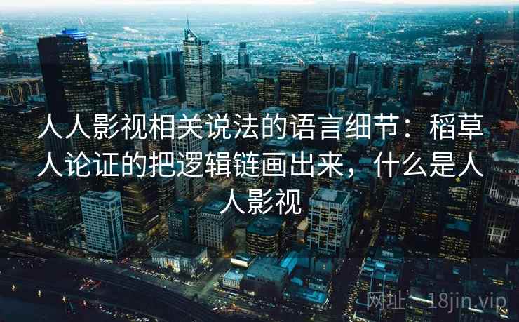 人人影视相关说法的语言细节：稻草人论证的把逻辑链画出来，什么是人人影视