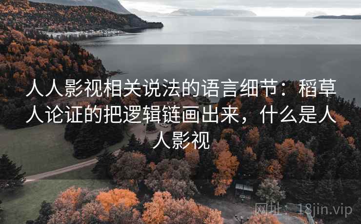 人人影视相关说法的语言细节:稻草人论证的把逻辑链画出来,什么是人人影视 人人影视相关说法的语言细节:稻草人论证的把逻辑链画出来,什么是人人影视